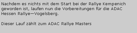 Textfeld: Nachdem es nichts mit dem Start bei der Rallye Kempenich geworden ist, laufen nun die Vorbereitungen f�r die ADAC Hessen Rallye�Vogelsberg.Dieser Lauf z�hlt zum ADAC Rallye Masters